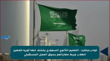 كوادر مبتكرة.. التعليم الثانوي السعودي يكشف خطة ثورية لتمهين الطلاب وربط مهاراتهم بسوق العمل المستقبلي